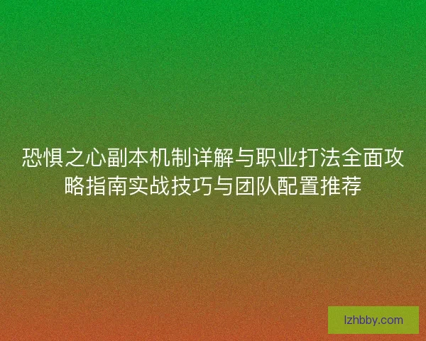 恐惧之心副本机制详解与职业打法全面攻略指南实战技巧与团队配置推荐