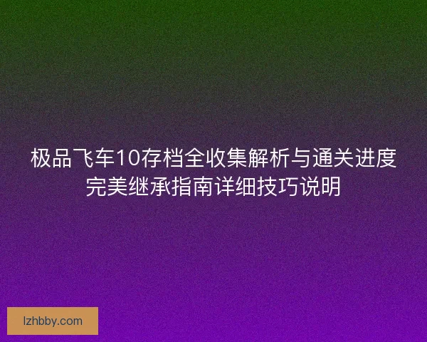 极品飞车10存档全收集解析与通关进度完美继承指南详细技巧说明